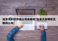 加拿大的区块链公司有哪些[加拿大有哪些互联网公司]