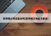 区块链公司还能去吗[区块链公司能不能进]