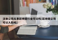 注册公司从事区块链行业可以吗[区块链公司可以入职吗]