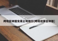 跨境区块链交易公司排行[跨境结算区块链]