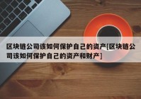 区块链公司该如何保护自己的资产[区块链公司该如何保护自己的资产和财产]