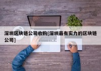 深圳区块链公司收购[深圳最有实力的区块链公司]