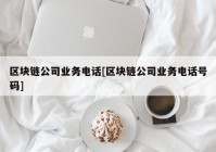 区块链公司业务电话[区块链公司业务电话号码]