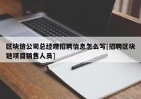 区块链公司总经理招聘信息怎么写[招聘区块链项目销售人员]