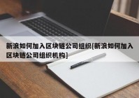 新浪如何加入区块链公司组织[新浪如何加入区块链公司组织机构]