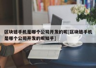 区块链手机是哪个公司开发的呢[区块链手机是哪个公司开发的呢知乎]