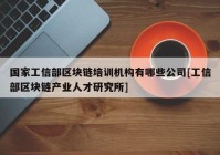 国家工信部区块链培训机构有哪些公司[工信部区块链产业人才研究所]