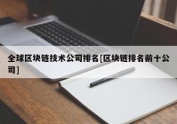 全球区块链技术公司排名[区块链排名前十公司]