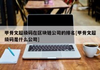 甲骨文超级码在区块链公司的排名[甲骨文超级码是什么公司]