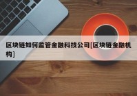 区块链如何监管金融科技公司[区块链金融机构]