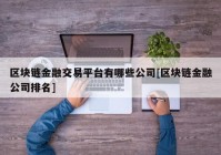 区块链金融交易平台有哪些公司[区块链金融公司排名]