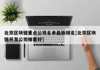 北京区块链重点公司名单最新排名[北京区块链开发公司哪里好]