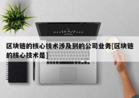 区块链的核心技术涉及到的公司业务[区块链的核心技术是]