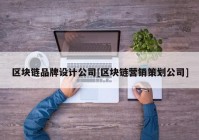 区块链品牌设计公司[区块链营销策划公司]