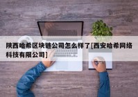 陕西哈希区块链公司怎么样了[西安哈希网络科技有限公司]