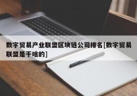 数字贸易产业联盟区块链公司排名[数字贸易联盟是干啥的]