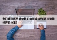 专门评估区块链价值的公司或机构[区块链指标评价体系]