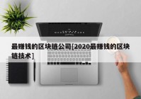 最赚钱的区块链公司[2020最赚钱的区块链技术]