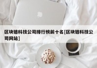 区块链科技公司排行榜前十名[区块链科技公司网站]