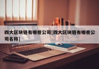 四大区块链有哪些公司[四大区块链有哪些公司名称]