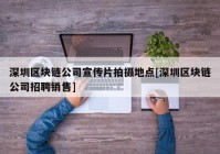 深圳区块链公司宣传片拍摄地点[深圳区块链公司招聘销售]