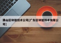 佛山区块链技术公司[广东区块链技术有限公司]