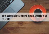 硅谷做区块链的公司主要有几家公司[硅谷旗下公司]