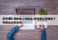 区块链公司破局了吗现在[区块链公司破局了吗现在还存在吗]