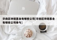 华南区块链基金有哪些公司[华南区块链基金有哪些公司参与]