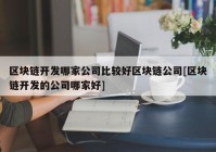 区块链开发哪家公司比较好区块链公司[区块链开发的公司哪家好]