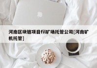 河南区块链项目fil矿场托管公司[河南矿机托管]