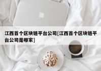 江西首个区块链平台公司[江西首个区块链平台公司是哪家]