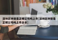 深圳区块链是正规公司吗上市[深圳区块链是正规公司吗上市企业]