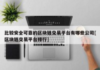 比较安全可靠的区块链交易平台有哪些公司[区块链交易平台排行]